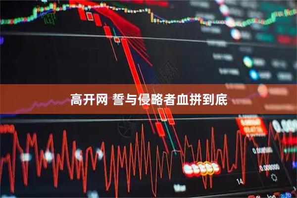 高开网 誓与侵略者血拼到底