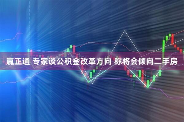 赢正通 专家谈公积金改革方向 称将会倾向二手房