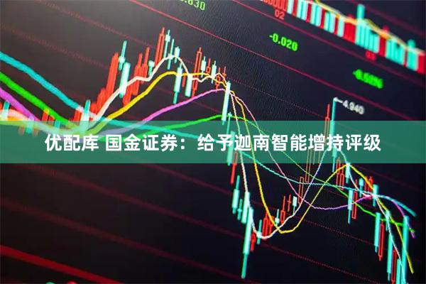 优配库 国金证券：给予迦南智能增持评级