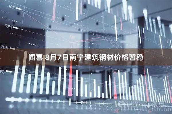 闻喜 8月7日南宁建筑钢材价格暂稳