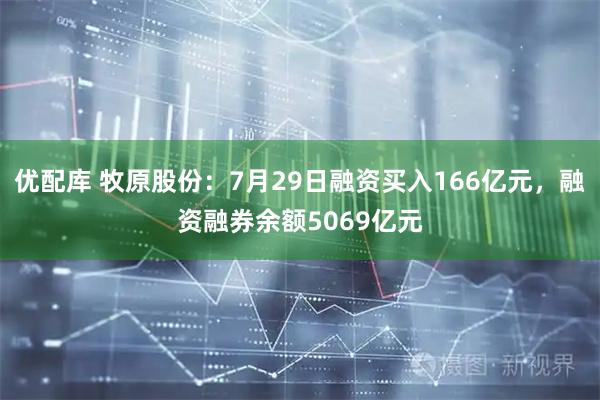 优配库 牧原股份：7月29日融资买入166亿元，融资融券余额5069亿元