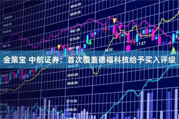 金策宝 中航证券:首次覆盖德福科技给予买入评级